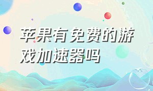 苹果有免费的游戏加速器吗（苹果有免费的游戏加速器吗安全吗）