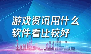 游戏资讯用什么软件看比较好