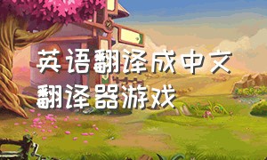 英语翻译成中文翻译器游戏