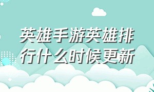 英雄手游英雄排行什么时候更新