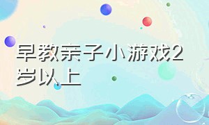 早教亲子小游戏2岁以上（早教亲子游戏2-3岁）