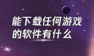 能下载任何游戏的软件有什么