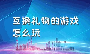 互换礼物的游戏怎么玩