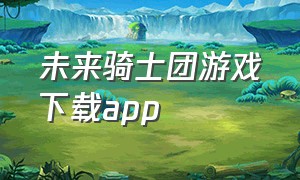 未来骑士团游戏下载app