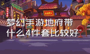 梦幻手游地府带什么4件套比较好