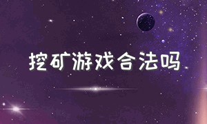 挖矿游戏合法吗（手机网页挖矿是不是骗局）