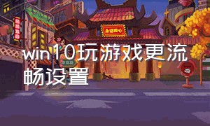 win10玩游戏更流畅设置