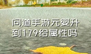 问道手游元婴升到179给属性吗