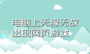 电脑上无缘无故出现网页游戏