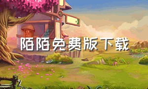 陌陌免费版下载（陌陌免费版下载安装站点）