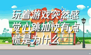 玩着游戏突然感觉心跳加快有点慌是为什么