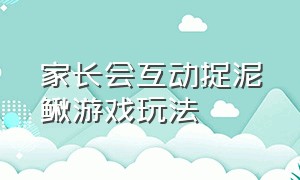 家长会互动捉泥鳅游戏玩法（家长会捉泥鳅游戏互动串词）