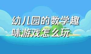 幼儿园的数学趣味游戏怎么玩（幼儿园数学教学趣味游戏讲解详细）