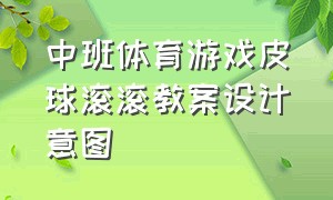 中班体育游戏皮球滚滚教案设计意图