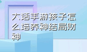 大话手游孩子怎么培养神结局财神