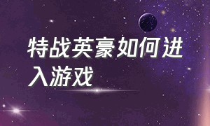 特战英豪如何进入游戏