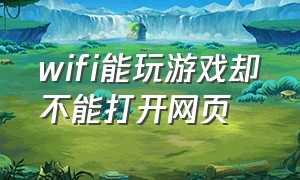 wifi能玩游戏却不能打开网页