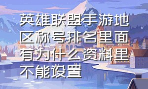 英雄联盟手游地区称号排名里面有为什么资料里不能设置（英雄联盟手游在哪里设置战区排名）