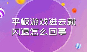 平板游戏进去就闪退怎么回事