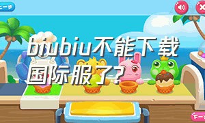 biubiu不能下载国际服了?