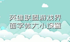 英雄联盟游戏界面字体大小设置（英雄联盟进游戏界面怎么调分辨率）