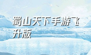 蜀山天下手游飞升版（蜀山天下手游官网贪玩）