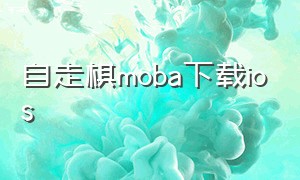自走棋moba下载ios（自走棋moba怎么下载苹果）