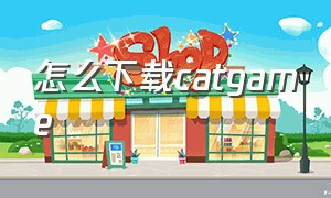 怎么下载catgame（catgame游戏下载入口）