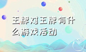 王牌对王牌有什么游戏活动