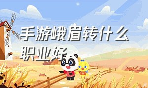 手游峨眉转什么职业好（手游剑舞倚天什么职业厉害）