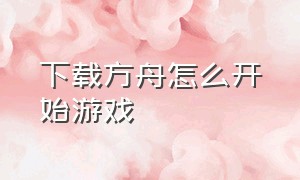 下载方舟怎么开始游戏（电脑版方舟游戏怎么下载）