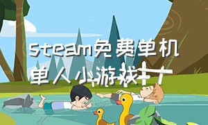 steam免费单机单人小游戏（steam特别休闲免费小游戏单人）