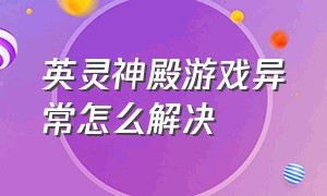 英灵神殿游戏异常怎么解决