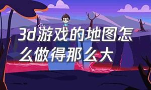 3d游戏的地图怎么做得那么大