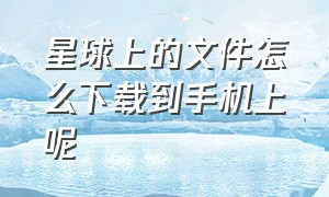 星球上的文件怎么下载到手机上呢