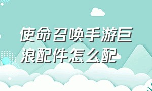 使命召唤手游巨浪配件怎么配