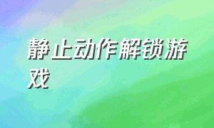 静止动作解锁游戏