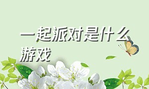 一起派对是什么游戏