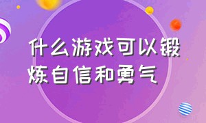 什么游戏可以锻炼自信和勇气