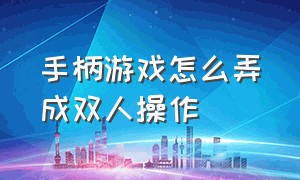 手柄游戏怎么弄成双人操作