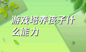 游戏培养孩子什么能力