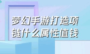 梦幻手游打造项链什么属性值钱