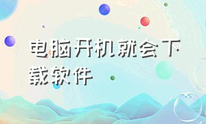 电脑开机就会下载软件（电脑显示屏不亮但是主机已开机）