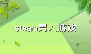 steam男人游戏（steam男人必备游戏）