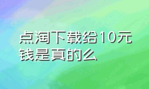 点淘下载给10元钱是真的么（下载点淘领礼品是骗人的吗）