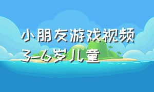 小朋友游戏视频3-6岁儿童