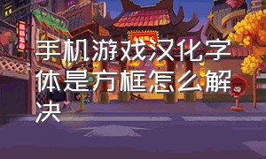 手机游戏汉化字体是方框怎么解决