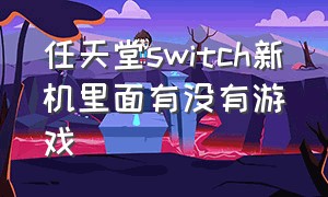 任天堂switch新机里面有没有游戏