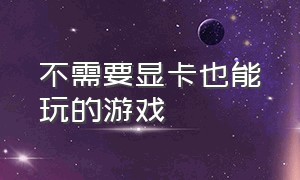 不需要显卡也能玩的游戏