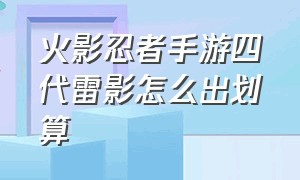 火影忍者手游四代雷影怎么出划算